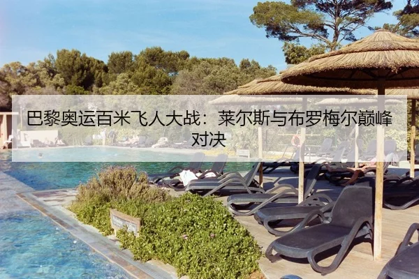 巴黎奥运百米飞人大战：莱尔斯与布罗梅尔巅峰对决