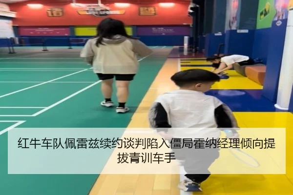 红牛车队佩雷兹续约谈判陷入僵局霍纳经理倾向提拔青训车手