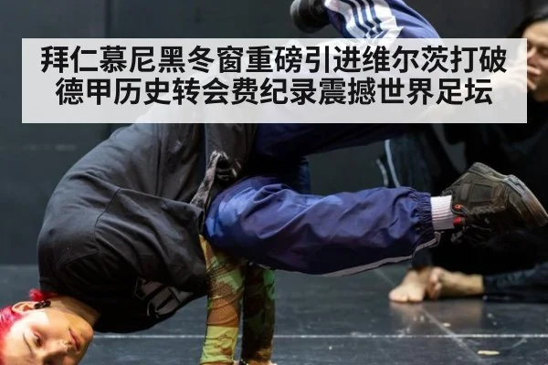 拜仁慕尼黑冬窗重磅引进维尔茨打破德甲历史转会费纪录震撼世界足坛