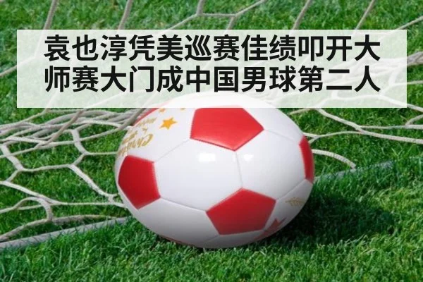 袁也淳凭美巡赛佳绩叩开大师赛大门成中国男球第二人