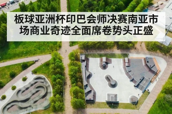 板球亚洲杯印巴会师决赛南亚市场商业奇迹全面席卷势头正盛