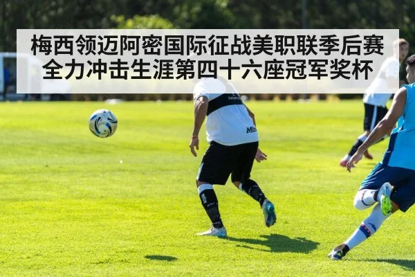 梅西领迈阿密国际征战美职联季后赛 全力冲击生涯第四十六座冠军奖杯